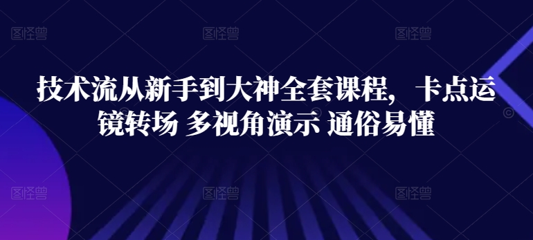 技术流从新手到大神全套课程，卡点运镜转场 多视角演示 通俗易懂-闪越社