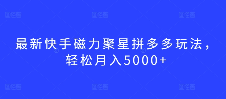 最新快手磁力聚星拼多多玩法，轻松月入5000+【揭秘】-闪越社