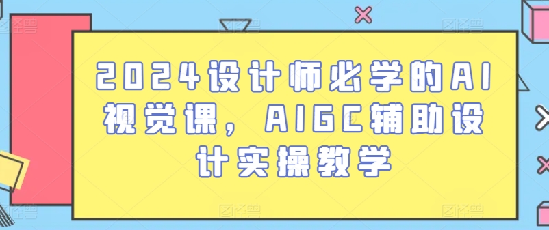 2024设计师必学的AI视觉课，AIGC辅助设计实操教学-闪越社