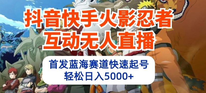 抖音快手火影忍者互动无人直播，首发蓝海赛道快速起号，轻松日入5000+【揭秘】-闪越社