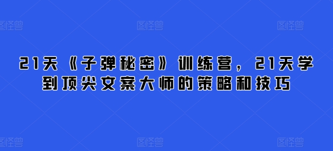 21天《子弹秘密》训练营，21天学到顶尖文案大师的策略和技巧-闪越社