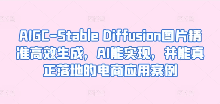 AIGC-Stable Diffusion图片精准高效生成，AI能实现，并能真正落地的电商应用案例-闪越社