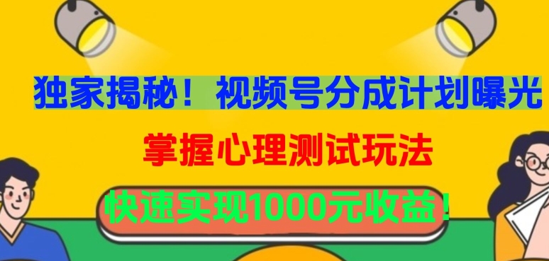 独家揭秘！视频号分成计划曝光，掌握心理测试玩法，快速实现1000元收益【揭秘】-闪越社