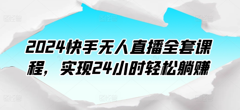 2024快手无人直播全套课程，实现24小时轻松躺赚-闪越社