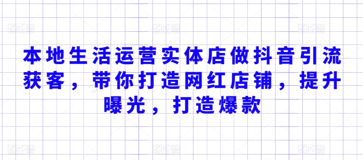 本地生活运营实体店做抖音引流获客，带你打造网红店铺，提升曝光，打造爆款-闪越社