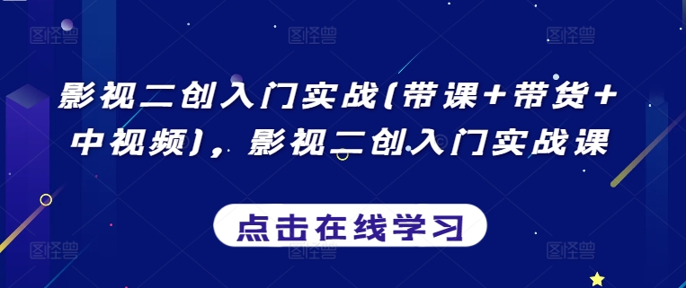 影视二创入门实战(带课+带货+中视频)，影视二创入门实战课-闪越社