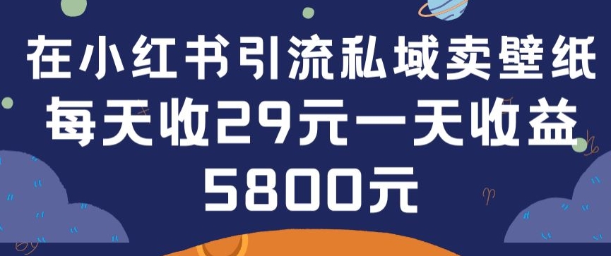 在小红书引流私域卖壁纸每张29元单日最高卖出200张(0-1搭建教程)【揭秘】-闪越社