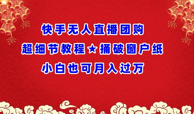 快手无人直播团购超细节教程★捅破窗户纸小白也可月人过万【揭秘】-闪越社