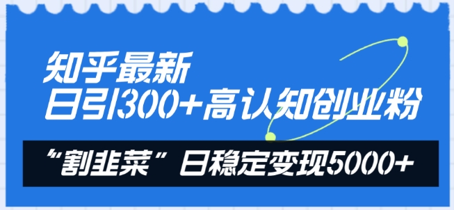 知乎最新日引300+高认知创业粉，“割韭菜”日稳定变现5000+【揭秘】-闪越社