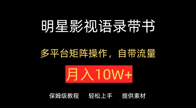 明星影视语录带书，抖音快手小红书视频号多平台矩阵操作，自带流量，月入10W+【揭秘】-闪越社