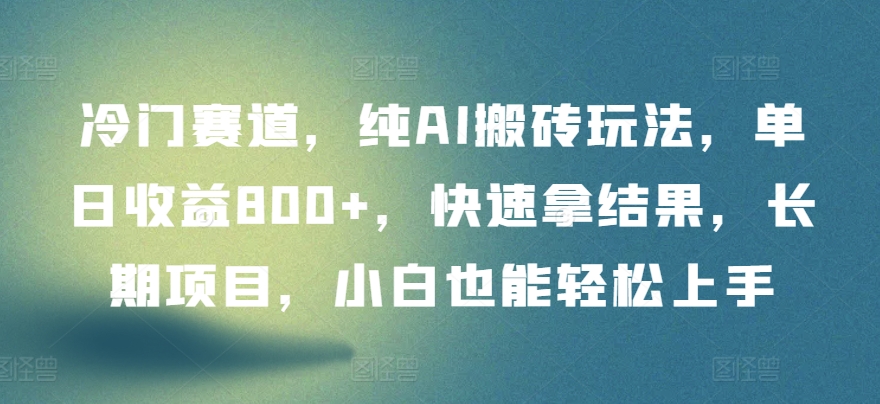 冷门赛道，纯AI搬砖玩法，单日收益800+，快速拿结果，长期项目，小白也能轻松上手【揭秘】-闪越社