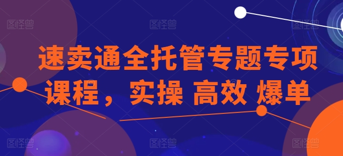 速卖通全托管专题专项课程，实操 高效 爆单-闪越社