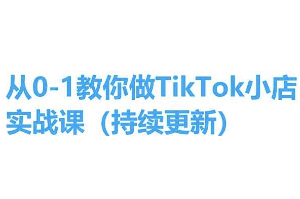 从0-1教你做TikTok小店实操课(持续更新)，手把手教你，简单易学-闪越社