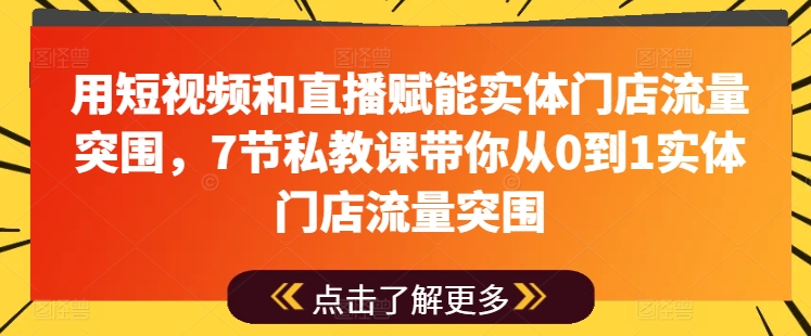 用短视频和直播赋能实体门店流量突围，7节私教课带你从0到1实体门店流量突围-闪越社