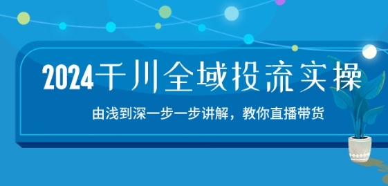 2024千川全域投流精品实操：由谈到深一步一步讲解，教你直播带货-15节-闪越社