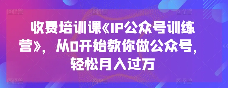 收费培训课《IP公众号训练营》，从0开始教你做公众号，轻松月入过万-闪越社