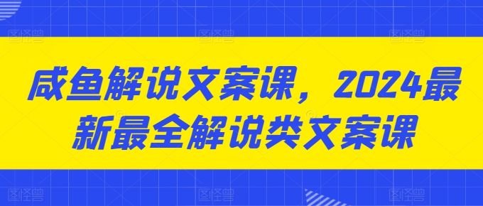 咸鱼解说文案课，2024最新最全解说类文案课-闪越社