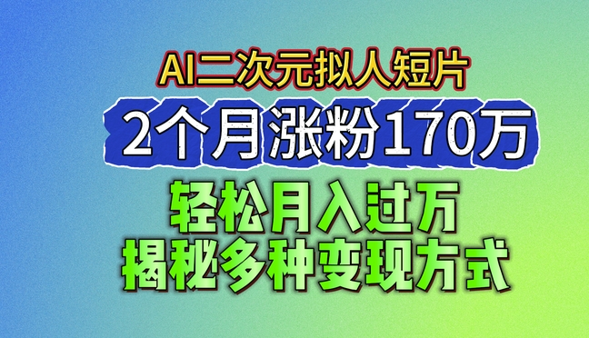 2024最新蓝海AI生成二次元拟人短片，2个月涨粉170万，揭秘多种变现方式【揭秘】-闪越社