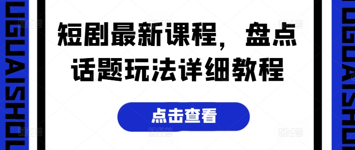 短剧最新课程，盘点话题玩法详细教程-闪越社