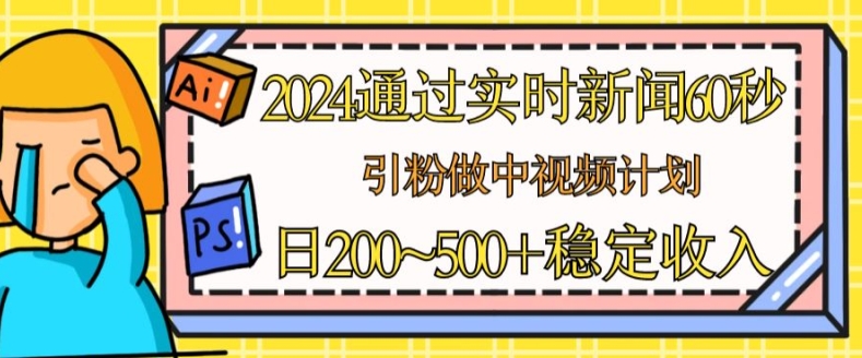 2024通过实时新闻60秒，引粉做中视频计划或者流量主，日几张稳定收入【揭秘】-闪越社