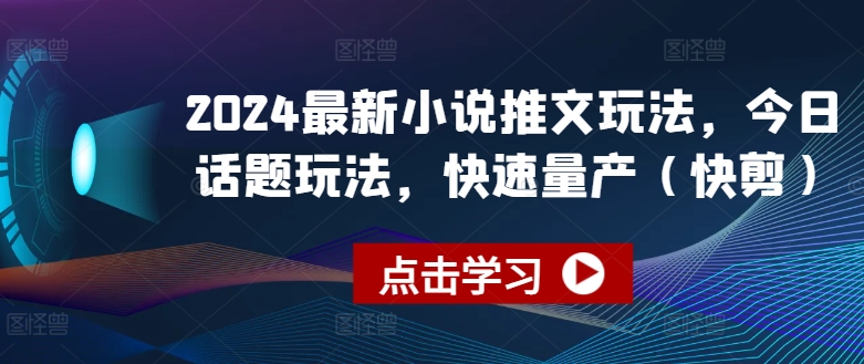 2024最新小说推文玩法，今日话题玩法，快速量产(快剪)-闪越社