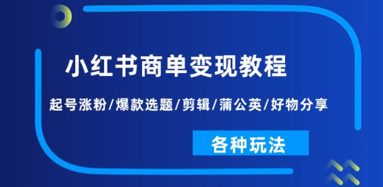 小红书商单变现教程：起号涨粉/爆款选题/剪辑/蒲公英/好物分享/各种玩法-闪越社