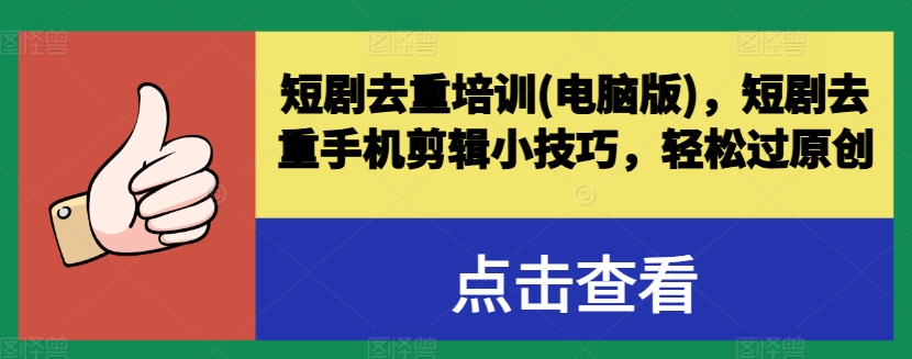 短剧去重培训(电脑版)，短剧去重手机剪辑小技巧，轻松过原创-闪越社