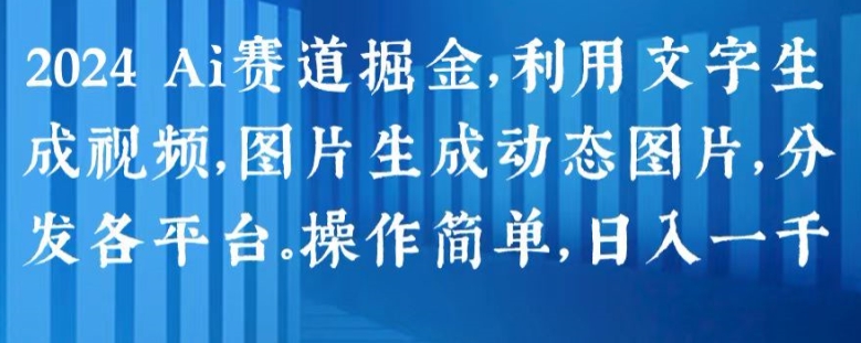 2024 Ai赛道掘金，利用文字生成视频，图片生成动态图片，分发各平台，操作简单，日入1k【揭秘】-闪越社