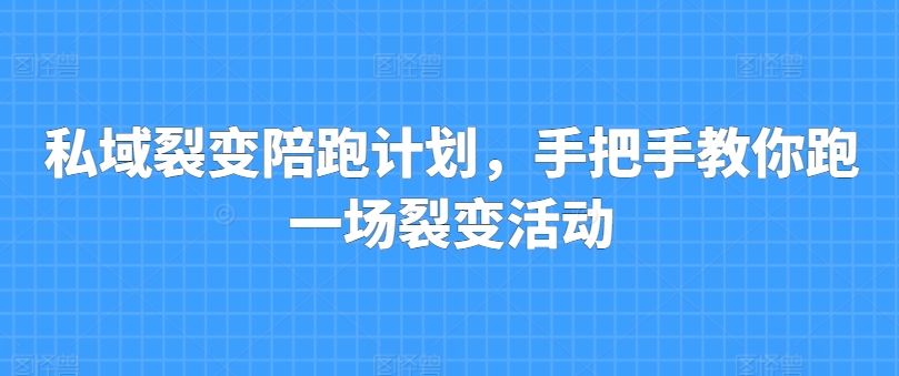 私域裂变陪跑计划，手把手教你跑一场裂变活动-闪越社