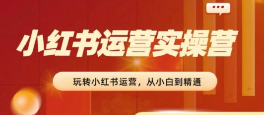 2024小红书运营实操营，​从入门到精通，完成从0~1~100-闪越社