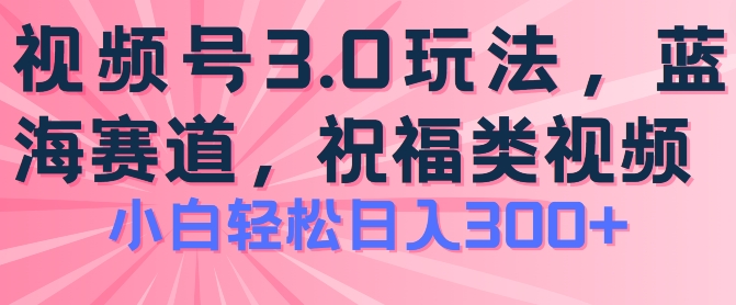 2024视频号蓝海项目，祝福类玩法3.0，操作简单易上手，日入300+【揭秘】-闪越社