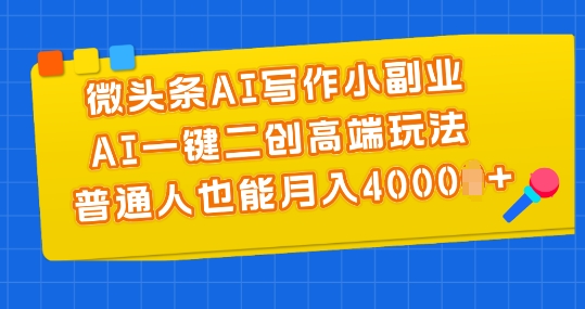 微头条AI写作小副业，AI一键二创高端玩法 普通人也能月入4000+【揭秘】-闪越社