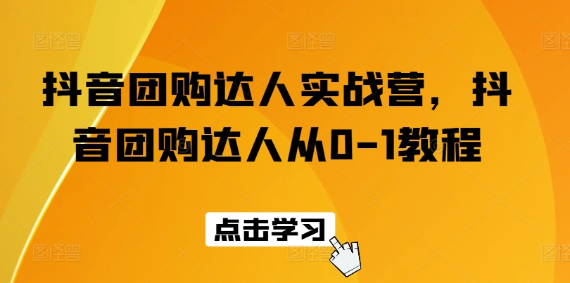 抖音团购达人实战营，抖音团购达人从0-1教程-闪越社