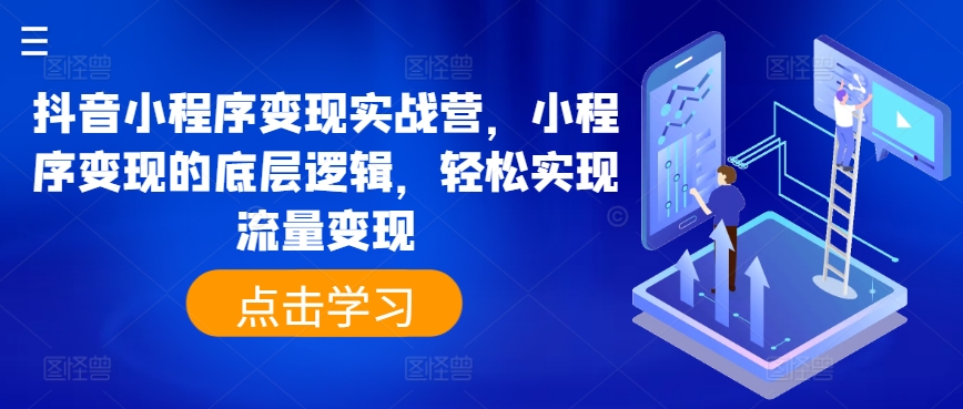 抖音小程序变现实战营，小程序变现的底层逻辑，轻松实现流量变现-闪越社