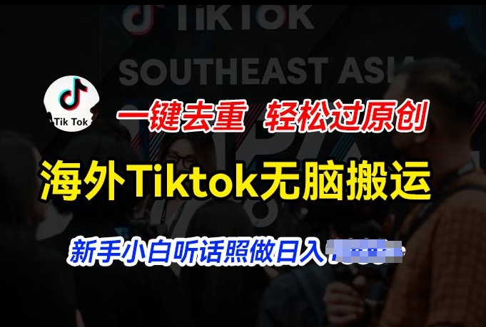 海外Tiktok短视频无脑搬运，一键去重轻松过原创，新手小白听话照做日入几张【揭秘】-闪越社