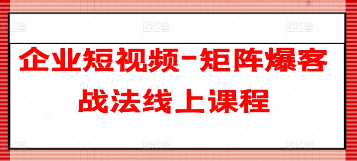 企业短视频-矩阵爆客战法线上课程-闪越社