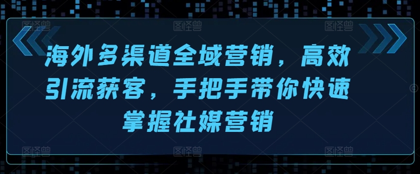 海外多渠道全域营销，高效引流获客，手把手带你快速掌握社媒营销-闪越社