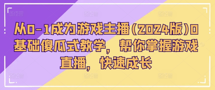 从0-1成为游戏主播(2024版)0基础傻瓜式教学，帮你掌握游戏直播，快速成长-闪越社