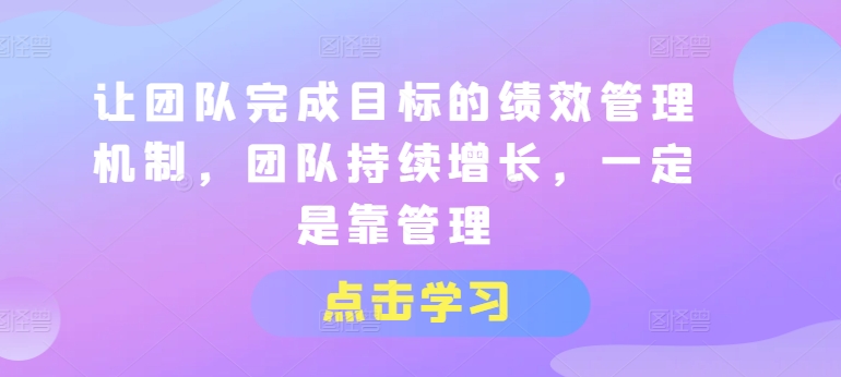 让团队完成目标的绩效管理机制，团队持续增长，一定是靠管理-闪越社