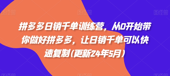 拼多多日销千单训练营，从0开始带你做好拼多多，让日销千单可以快速复制(更新24年6月)-闪越社