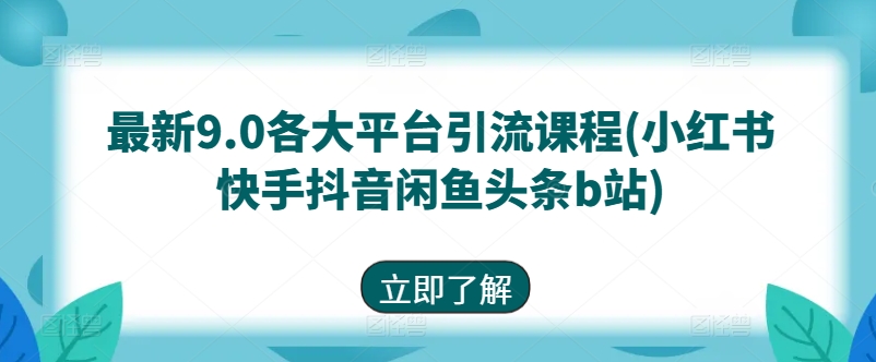 最新9.0各大平台引流课程(小红书快手抖音闲鱼头条b站)-闪越社