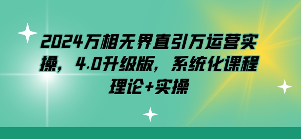 2024万相无界直引万运营实操，4.0升级版，系统化课程 理论+实操-闪越社