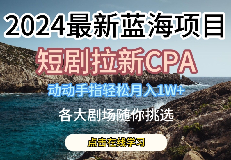 2024最新蓝海项日，短剧拉新CPA，动动手指轻松月入1W，全各大剧场随你挑选【揭秘】-闪越社