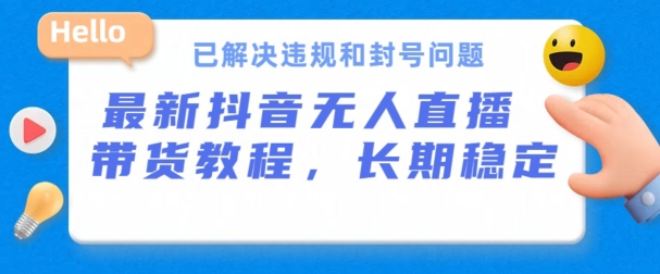 抖音无人直播带货，长期稳定，已解决违规和封号问题，开播24小时必出单【揭秘】-闪越社