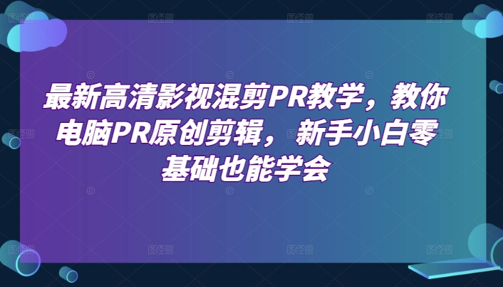 最新高清影视混剪PR教学，教你电脑PR原创剪辑， 新手小白零基础也能学会-闪越社