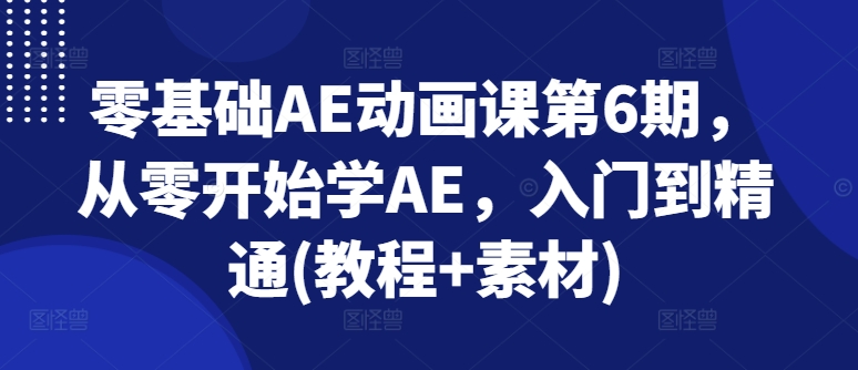 零基础AE动画课第6期，从零开始学AE，入门到精通(教程+素材)-闪越社