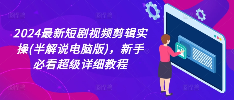 2024最新短剧视频剪辑实操(半解说电脑版)，新手必看超级详细教程-闪越社