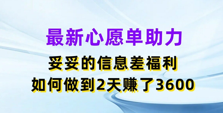 最新心愿单助力，妥妥的信息差福利，两天赚了3.6K【揭秘】-闪越社