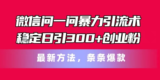 微信问一问暴力引流术，稳定日引300+创业粉，最新方法，条条爆款【揭秘】-闪越社