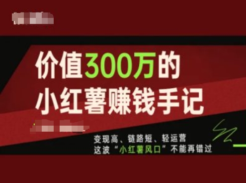 价值300万的小红书赚钱手记，变现高、链路短、轻运营，这波“小红薯风口”不能再错过-闪越社